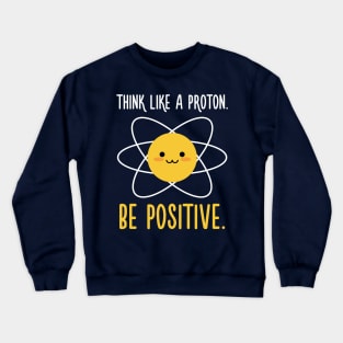 Think Like a Proton Be Positive - Inspirational Quote Crewneck Sweatshirt